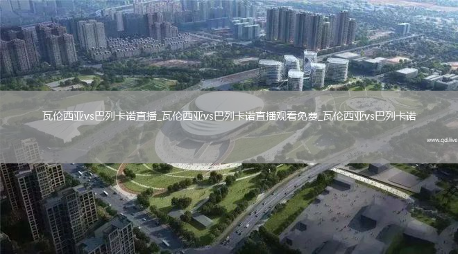 瓦伦西亚vs巴列卡诺直播_瓦伦西亚vs巴列卡诺直播观看免费_瓦伦西亚vs巴列卡诺