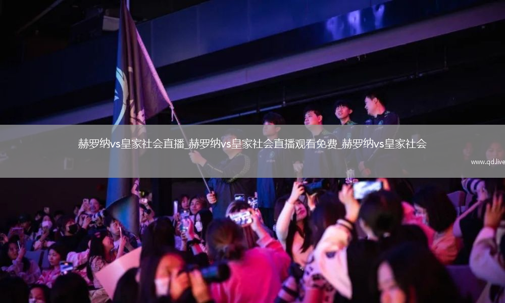赫罗纳vs皇家社会直播_赫罗纳vs皇家社会直播观看免费_赫罗纳vs皇家社会