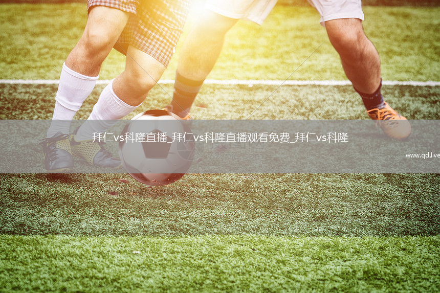 拜仁vs科隆直播_拜仁vs科隆直播观看免费_拜仁vs科隆