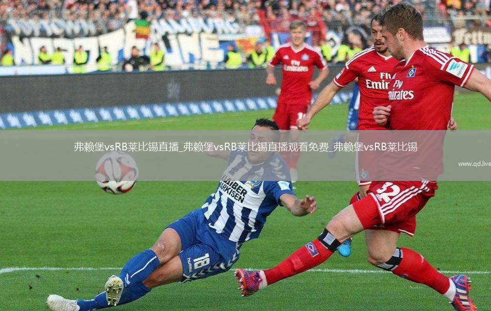 弗赖堡vsRB莱比锡直播_弗赖堡vsRB莱比锡直播观看免费_弗赖堡vsRB莱比锡