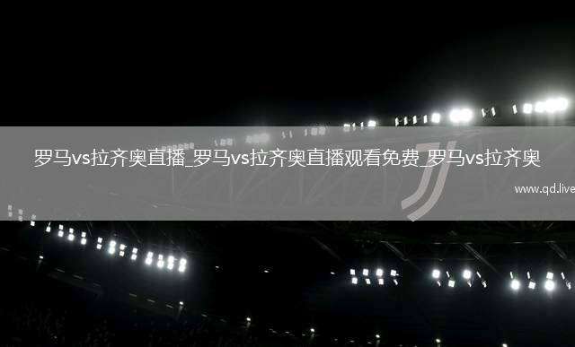 罗马vs拉齐奥直播_罗马vs拉齐奥直播观看免费_罗马vs拉齐奥