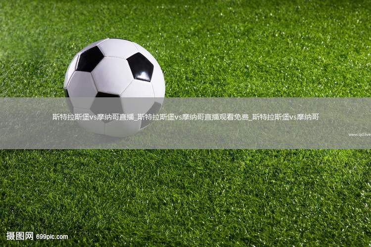 斯特拉斯堡vs摩纳哥直播_斯特拉斯堡vs摩纳哥直播观看免费_斯特拉斯堡vs摩纳哥